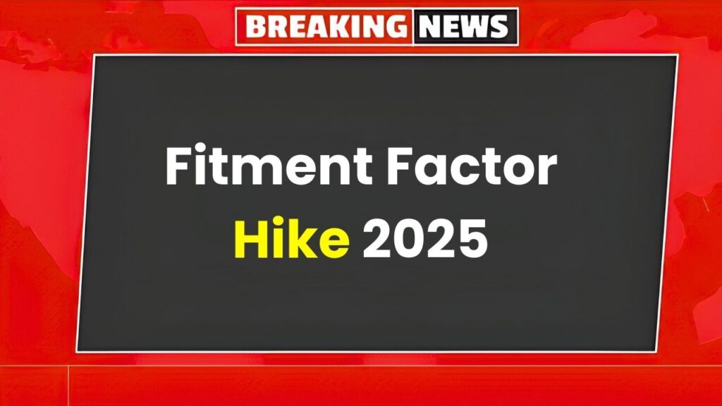 Fitment Factor Hike 2025: New Expected Salary Increase, Employee Benefits, and Latest Government Update